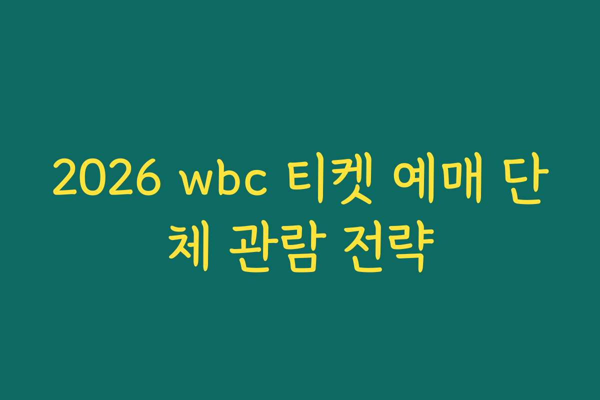 2026 wbc 티켓 예매 단체 관람 전략