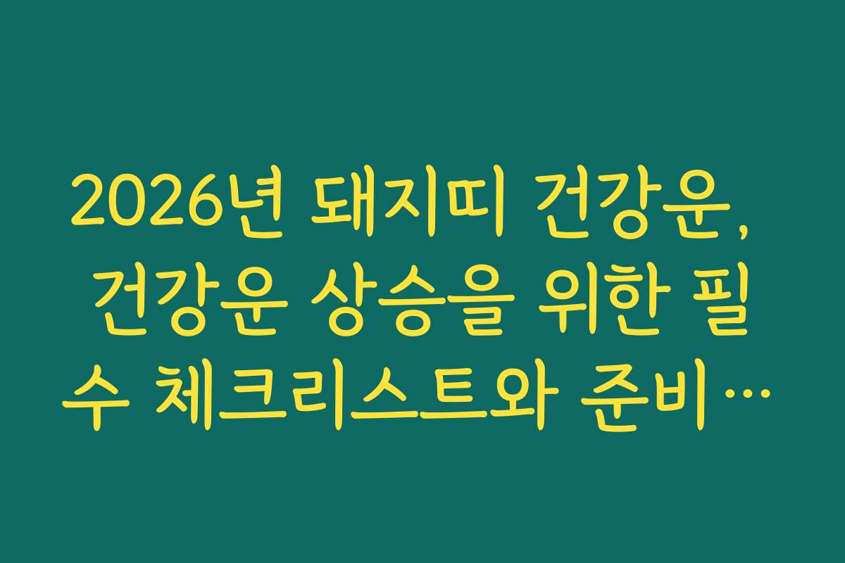 2026년 돼지띠 건강운, 건강운 상승을 위한 필수 체크리스트와 준비물은 무엇인가요 2026년 돼지띠 건강운, 건강운 상승을 위한 필수 체크리스트와 준비물은 무엇인가요