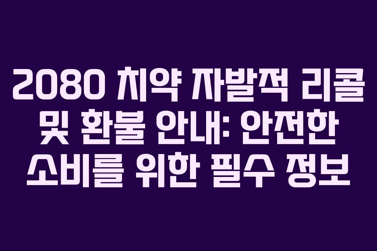2080 치약 자발적 리콜 및 환불 안내: 안전한 소비를 위한 필수 정보