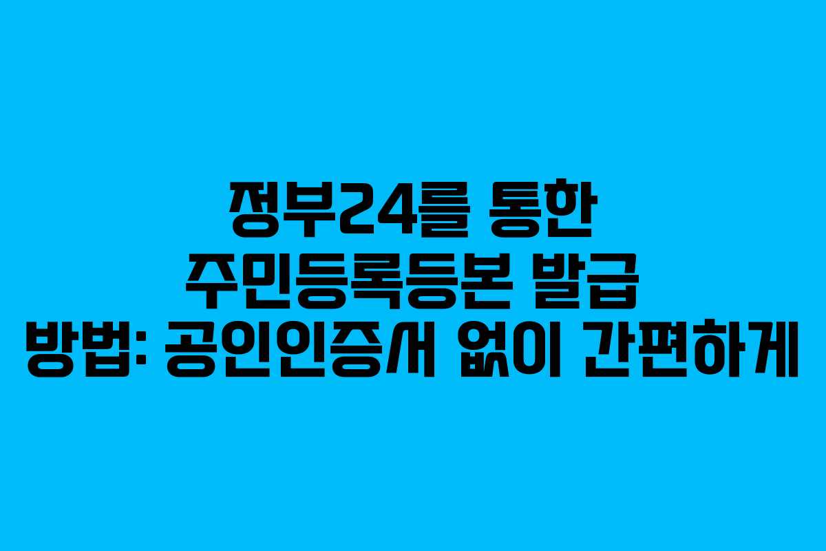 정부24를 통한 주민등록등본 발급 방법: 공인인증서 없이 간편하게 정부24를 통한 주민등록등본 발급 방법: 공인인증서 없이 간편하게