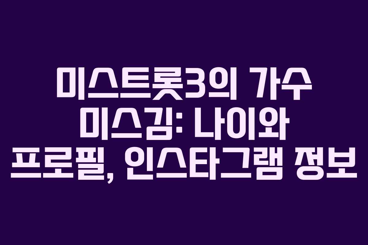 미스트롯3의 가수 미스김: 나이와 프로필, 인스타그램 정보