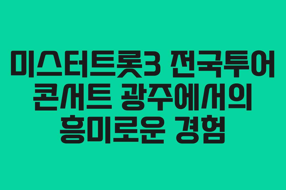미스터트롯3 전국투어 콘서트 광주에서의 흥미로운 경험