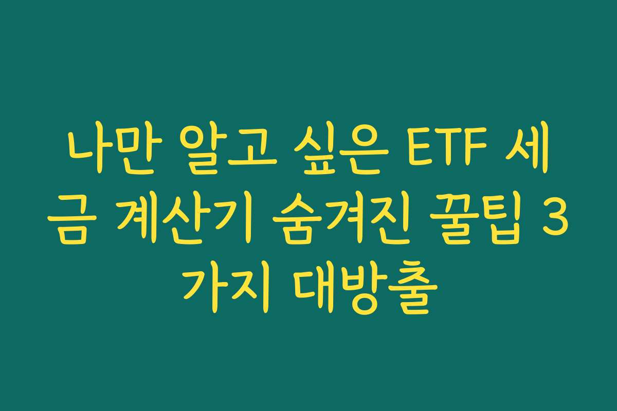 나만 알고 싶은 ETF 세금 계산기 숨겨진 꿀팁 3가지 대방출 나만 알고 싶은 ETF 세금 계산기 숨겨진 꿀팁 3가지 대방출