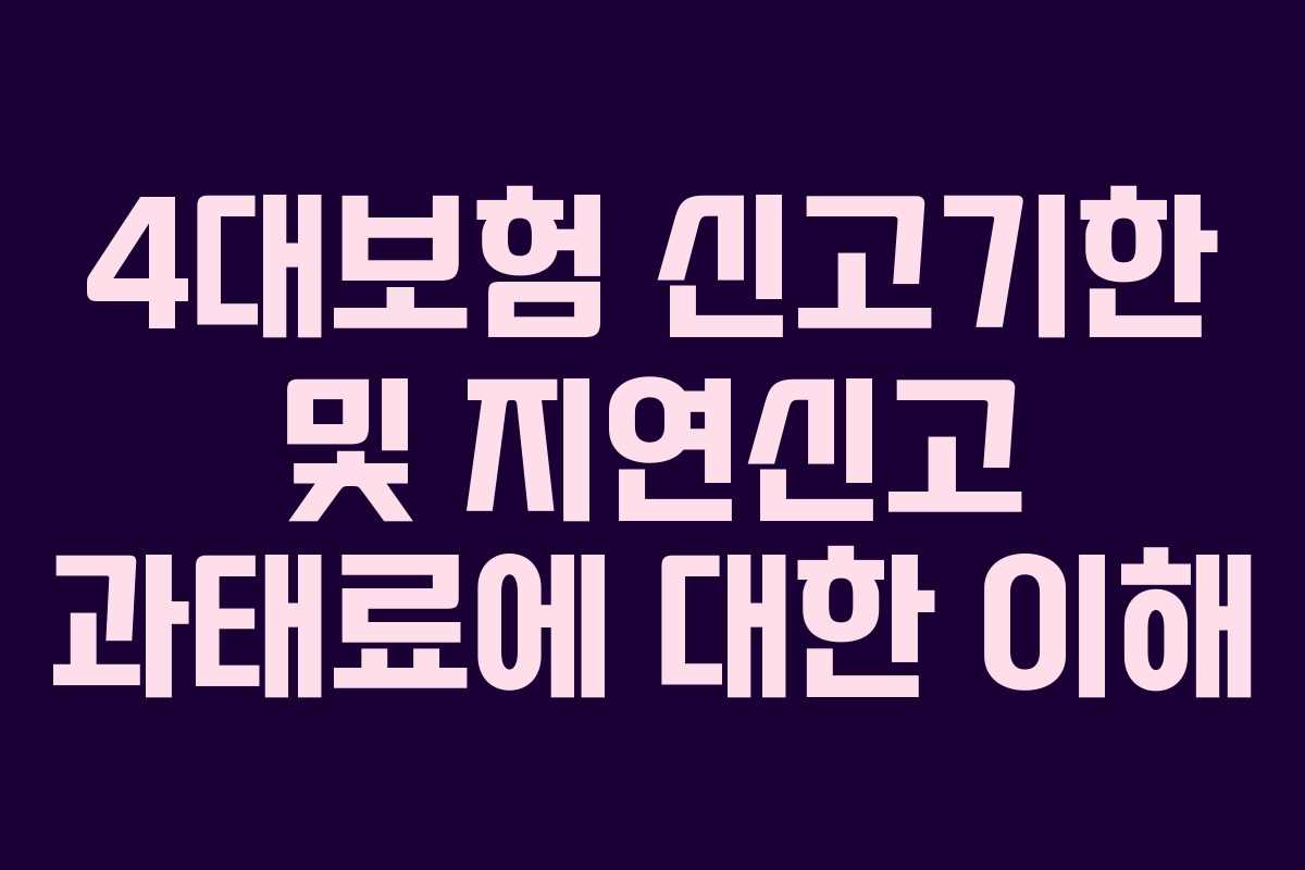 4대보험 신고기한 및 지연신고 과태료에 대한 이해