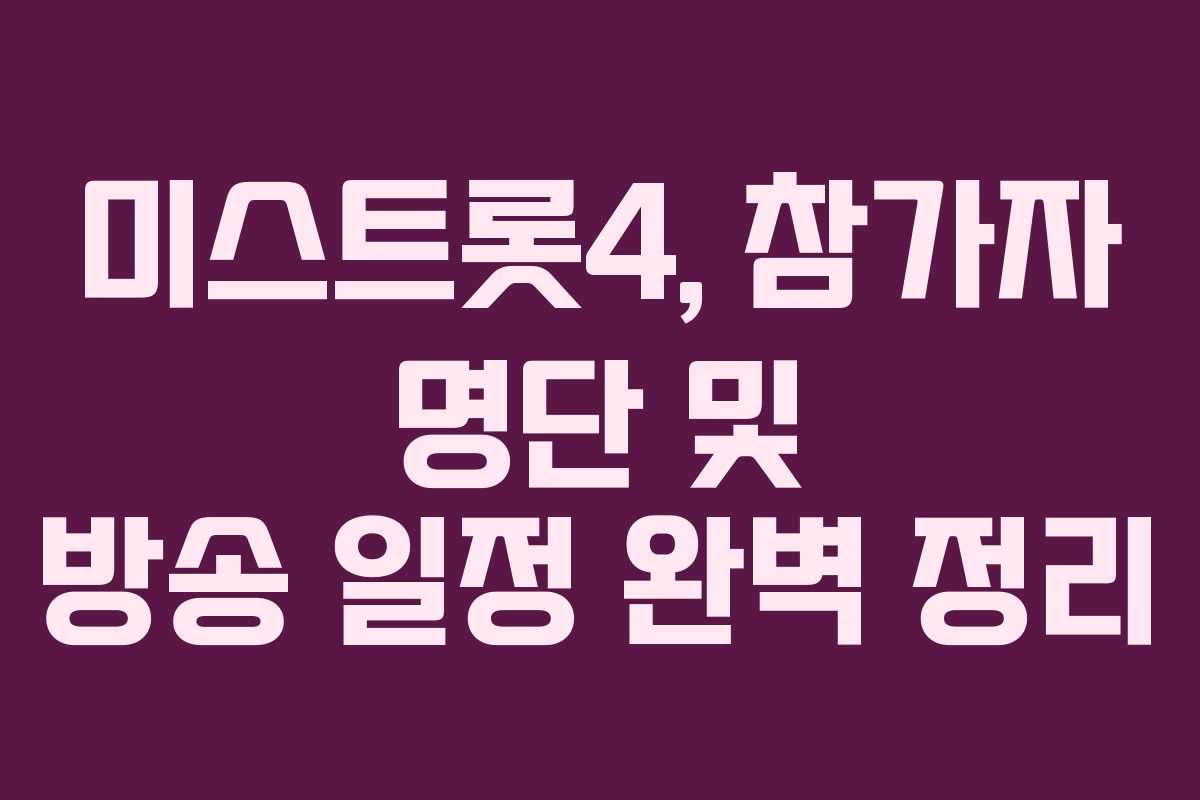 미스트롯4, 참가자 명단 및 방송 일정 완벽 정리