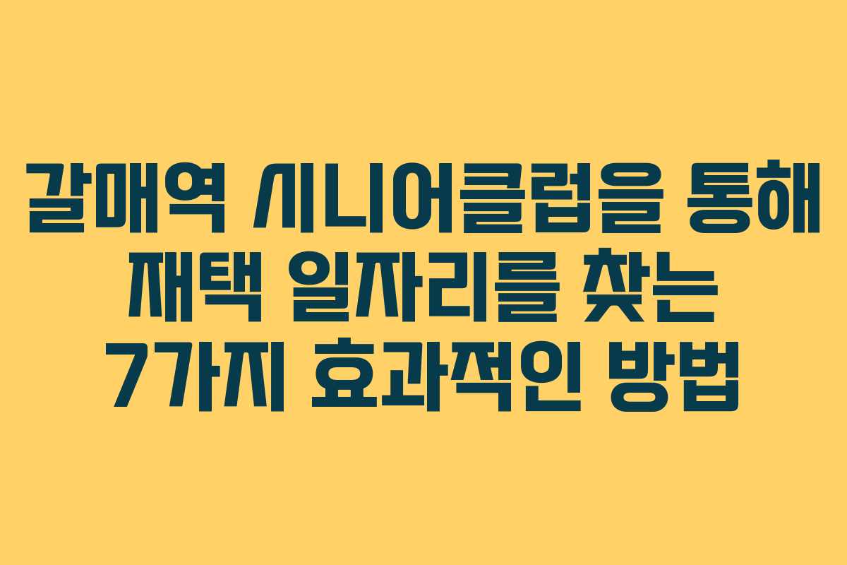갈매역 시니어클럽을 통해 재택 일자리를 찾는 7가지 효과적인 방법