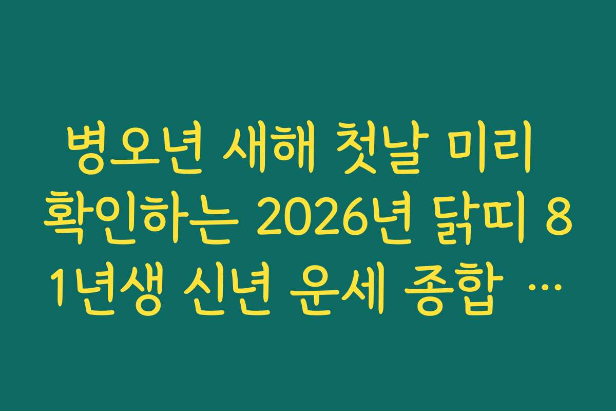 병오년 새해 첫날 미리 확인하는 2026년 닭띠 81년생 신년 운세 종합 안내