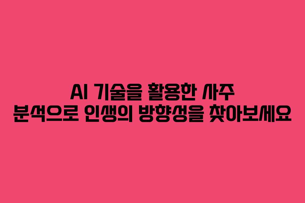 AI 기술을 활용한 사주 분석으로 인생의 방향성을 찾아보세요