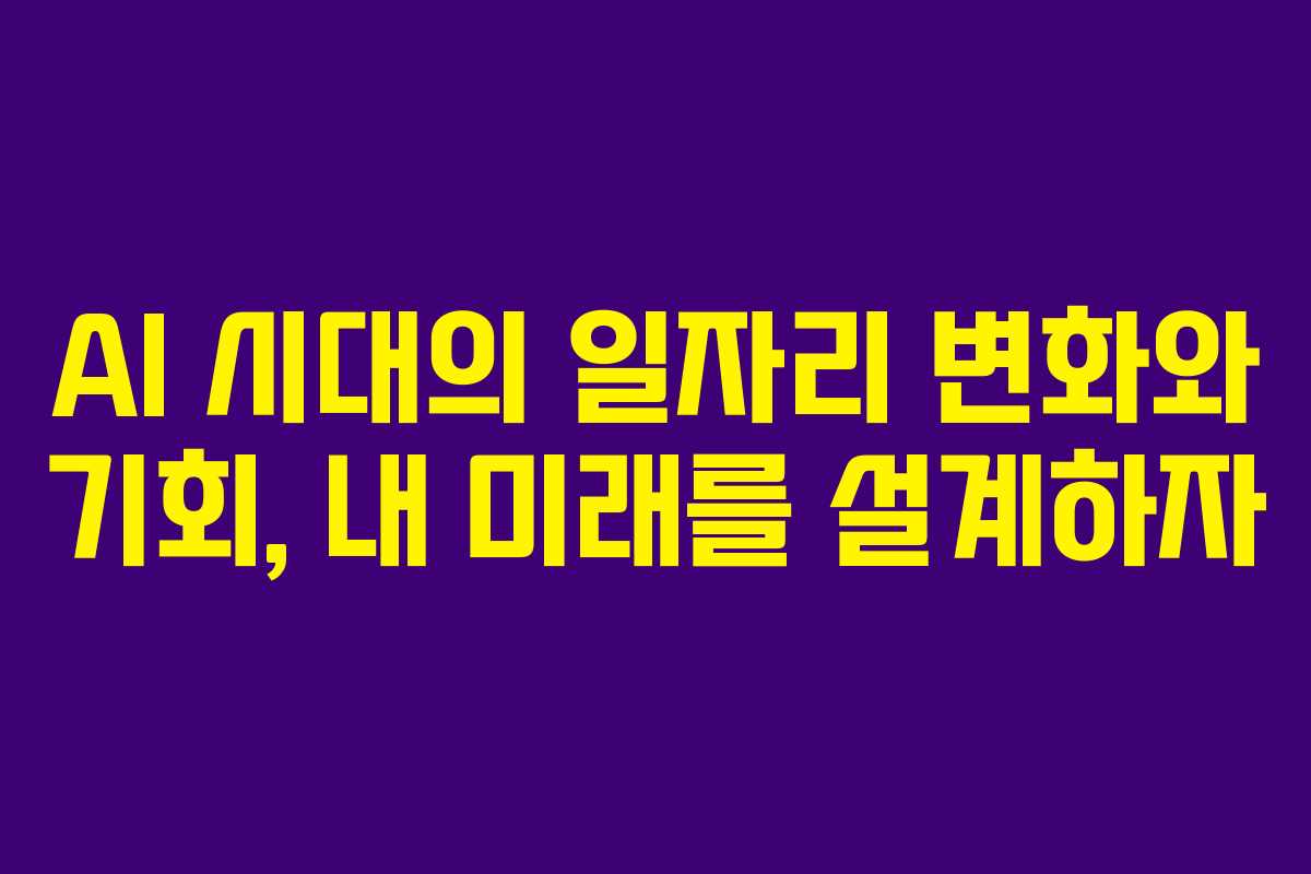 AI 시대의 일자리 변화와 기회, 내 미래를 설계하자