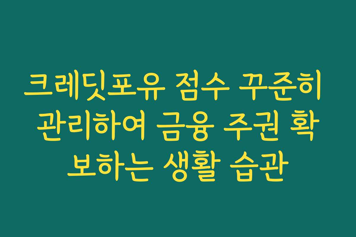 크레딧포유 점수 꾸준히 관리하여 금융 주권 확보하는 생활 습관 크레딧포유 점수 꾸준히 관리하여 금융 주권 확보하는 생활 습관