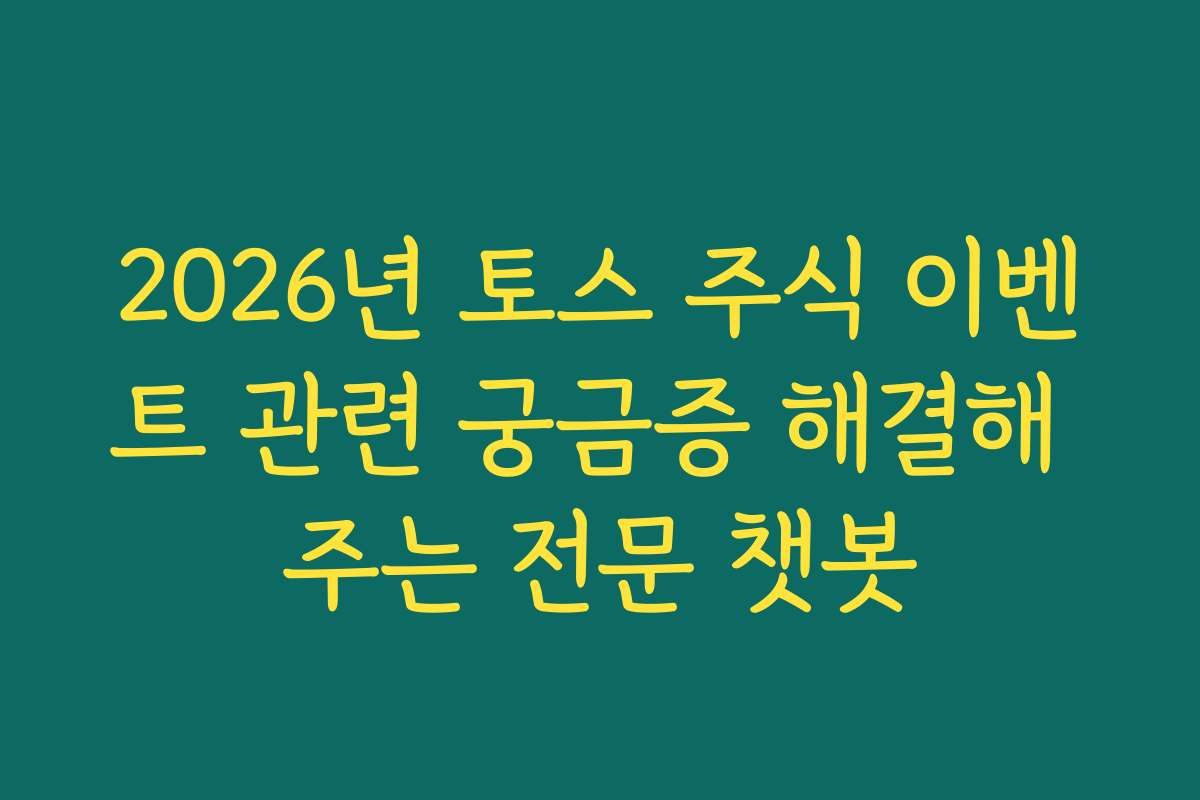 2026년 토스 주식 이벤트 관련 궁금증 해결해 주는 전문 챗봇 2026년 토스 주식 이벤트 관련 궁금증 해결해 주는 전문 챗봇