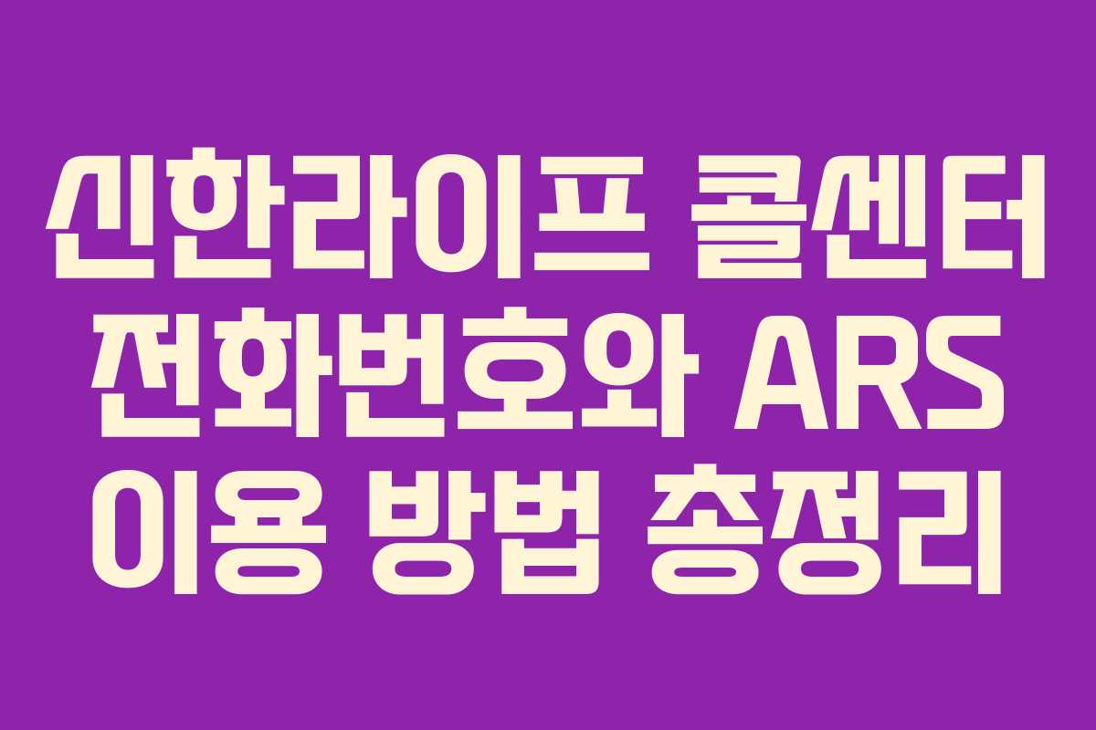 신한라이프 콜센터 전화번호와 ARS 이용 방법 총정리