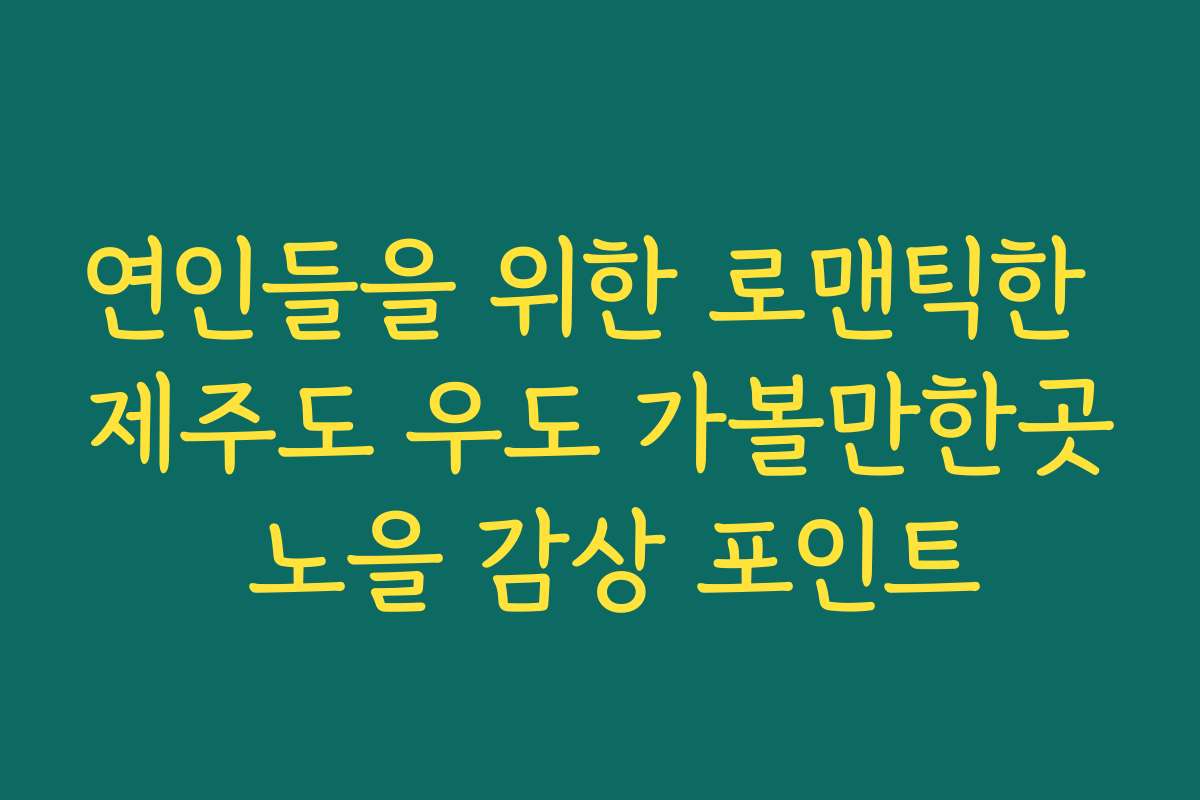 연인들을 위한 로맨틱한 제주도 우도 가볼만한곳 노을 감상 포인트