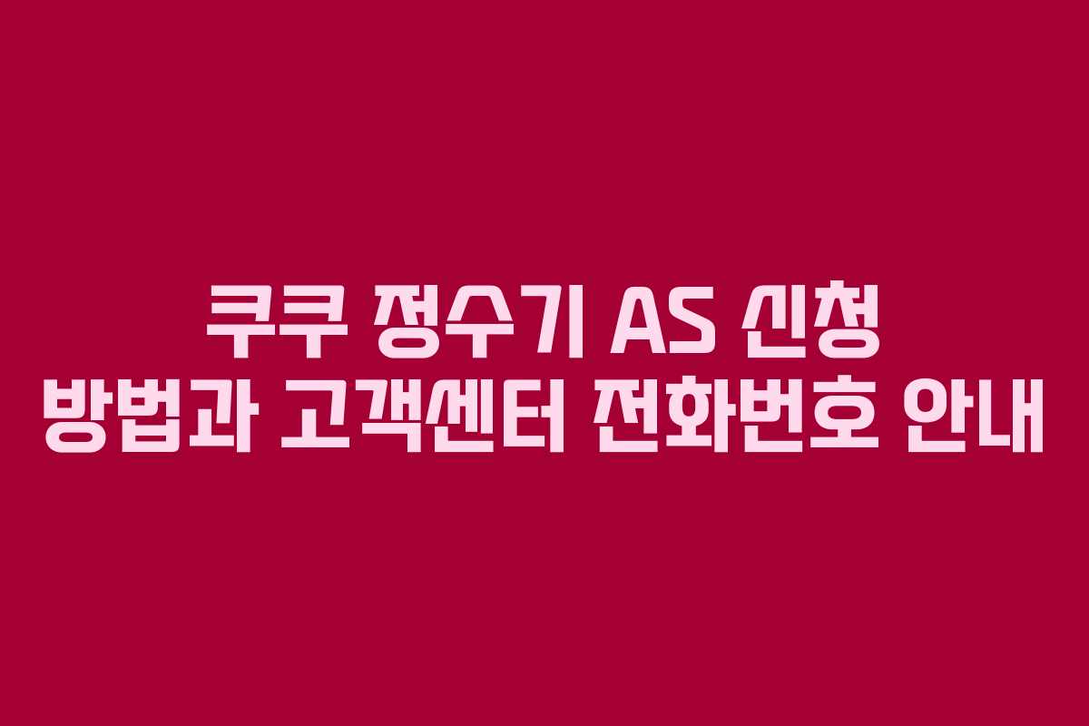 쿠쿠 정수기 AS 신청 방법과 고객센터 전화번호 안내