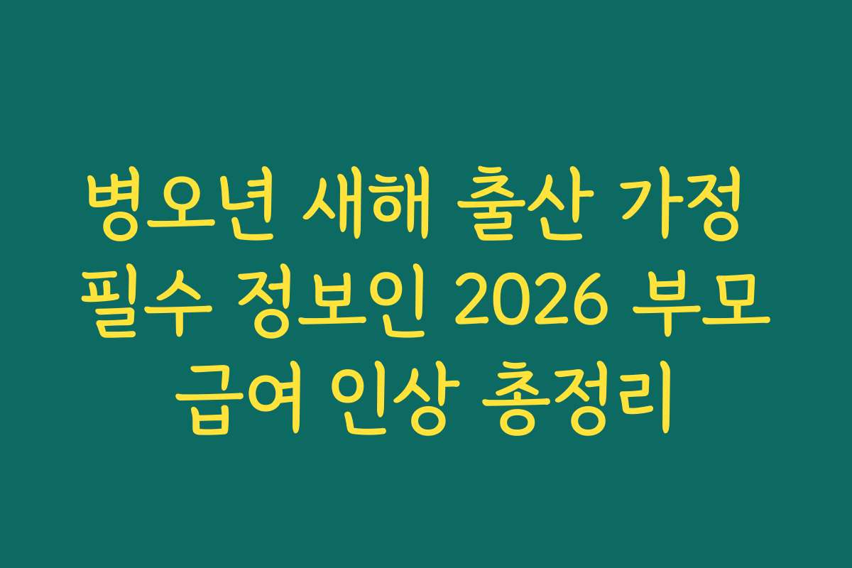 병오년 새해 출산 가정 필수 정보인 2026 부모급여 인상 총정리