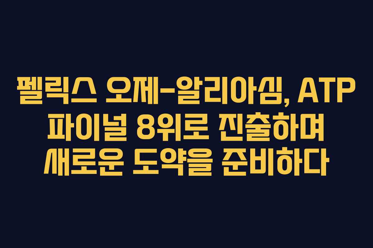 펠릭스 오제-알리아심, ATP 파이널 8위로 진출하며 새로운 도약을 준비하다