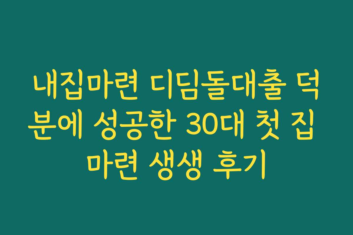 내집마련 디딤돌대출 덕분에 성공한 30대 첫 집 마련 생생 후기 내집마련 디딤돌대출 덕분에 성공한 30대 첫 집 마련 생생 후기