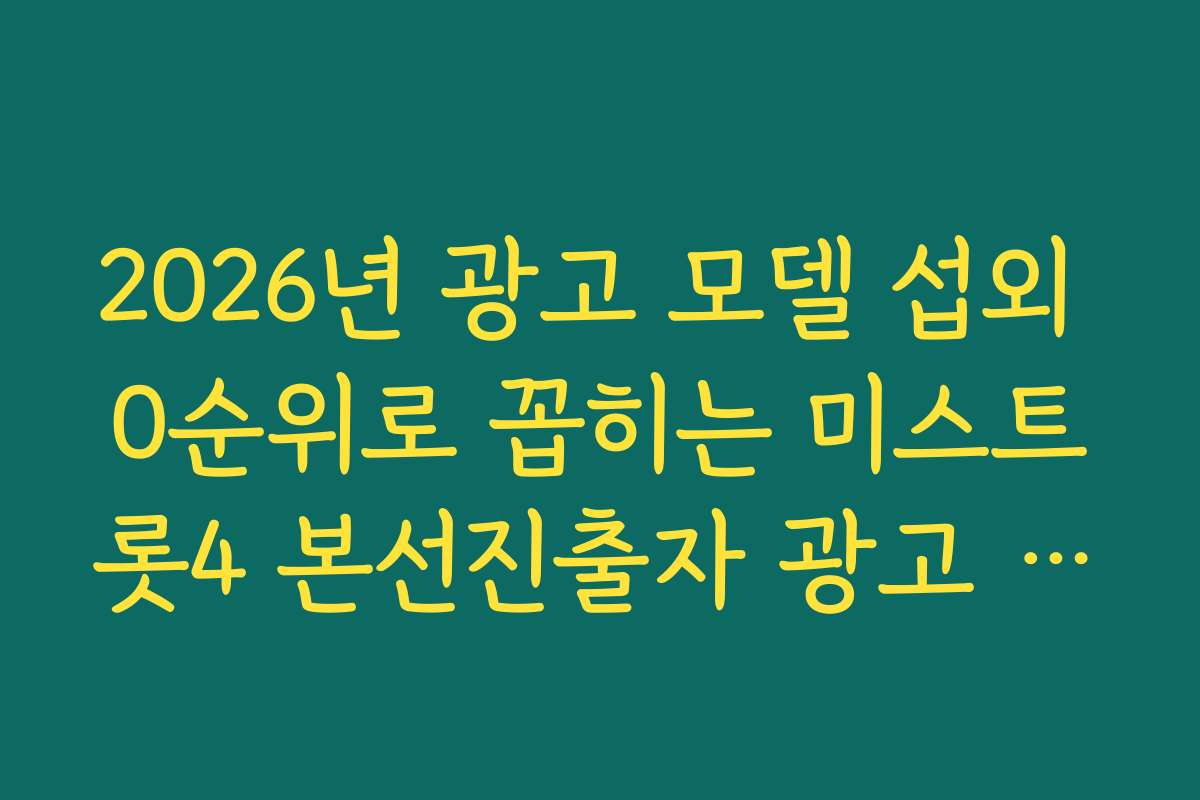 2026년 광고 모델 섭외 0순위로 꼽히는 미스트롯4 본선진출자 광고 효과