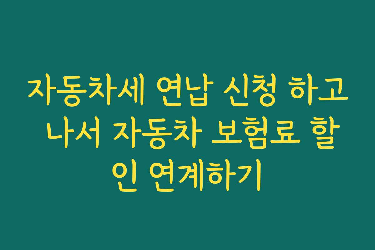 자동차세 연납 신청 하고 나서 자동차 보험료 할인 연계하기