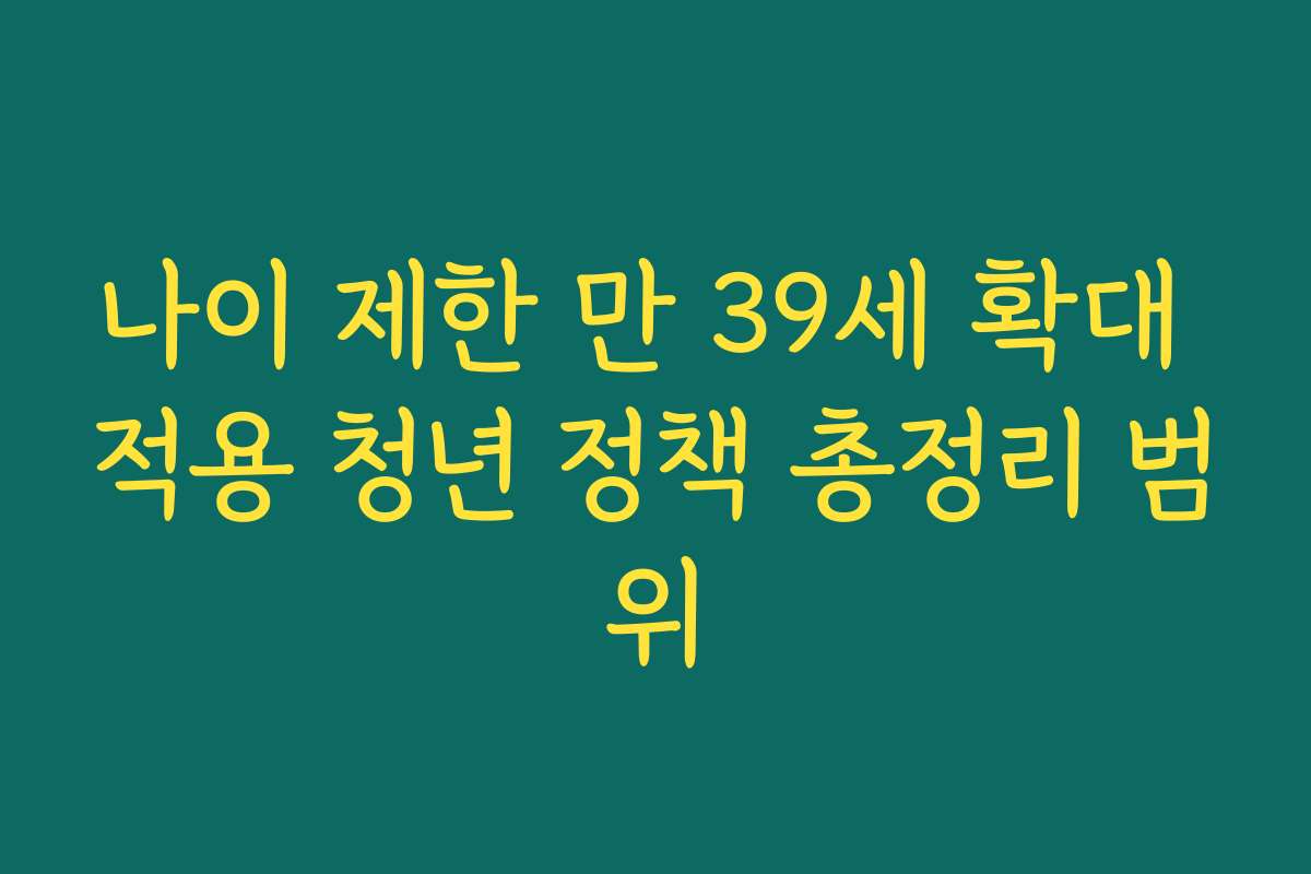 나이 제한 만 39세 확대 적용 청년 정책 총정리 범위