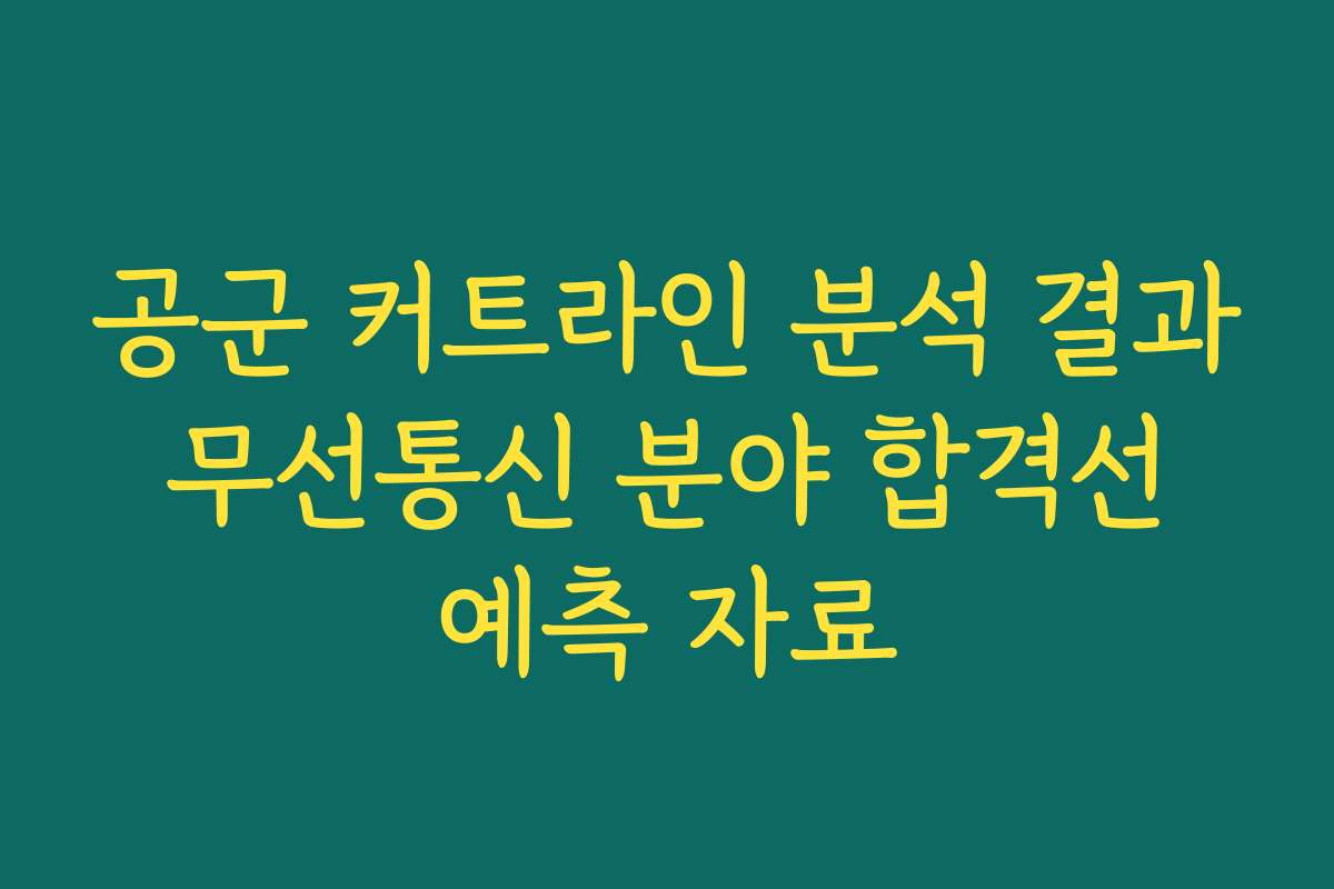 공군 커트라인 분석 결과 무선통신 분야 합격선 예측 자료