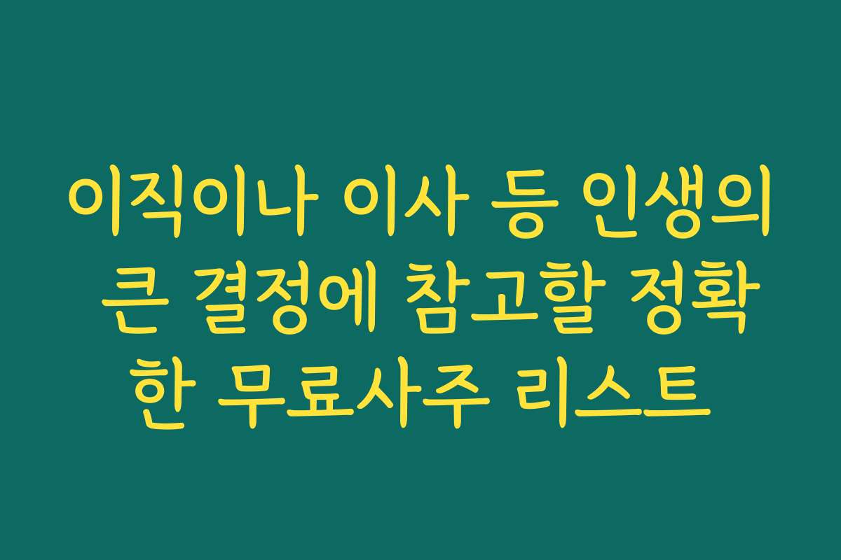 이직이나 이사 등 인생의 큰 결정에 참고할 정확한 무료사주 리스트