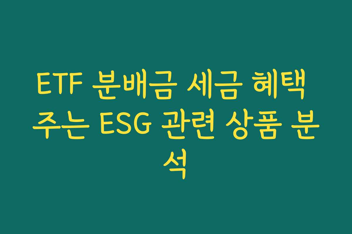 ETF 분배금 세금 혜택 주는 ESG 관련 상품 분석