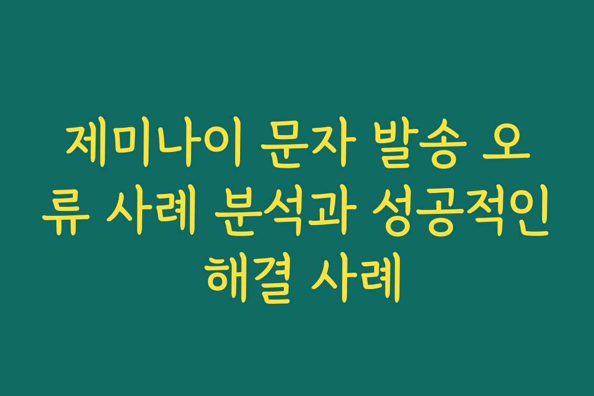 제미나이 문자 발송 오류 사례 분석과 성공적인 해결 사례