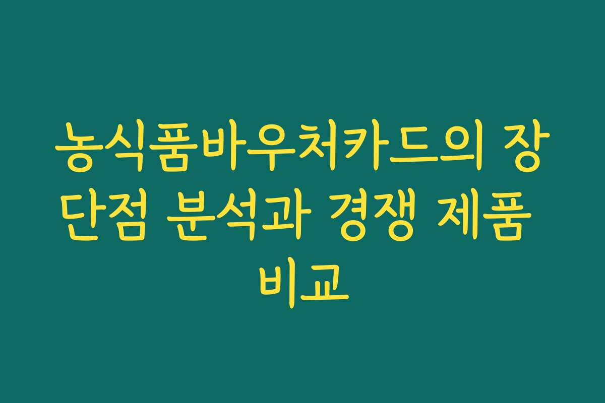 농식품바우처카드의 장단점 분석과 경쟁 제품 비교 농식품바우처카드의 장단점 분석과 경쟁 제품 비교