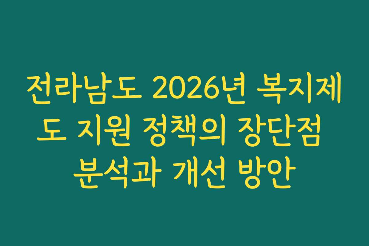 전라남도 2026년 복지제도 지원 정책의 장단점 분석과 개선 방안