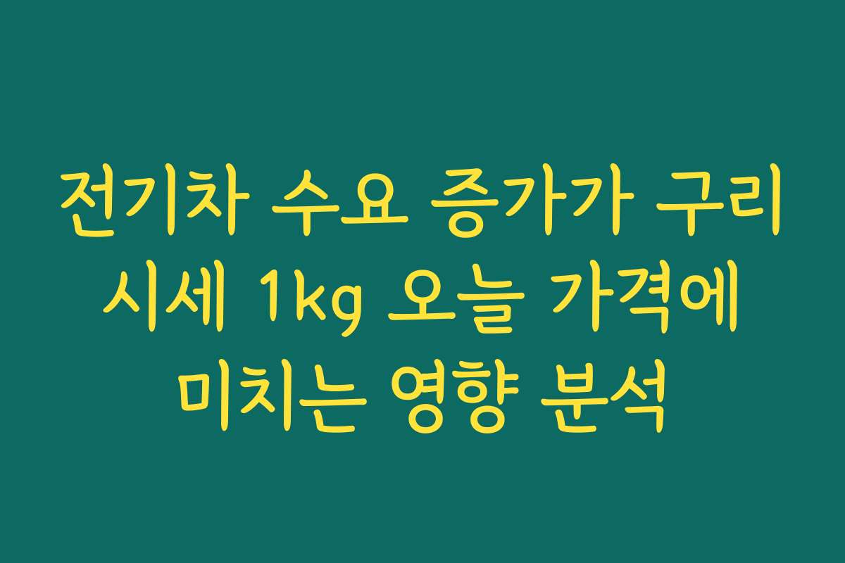 전기차 수요 증가가 구리 시세 1kg 오늘 가격에 미치는 영향 분석