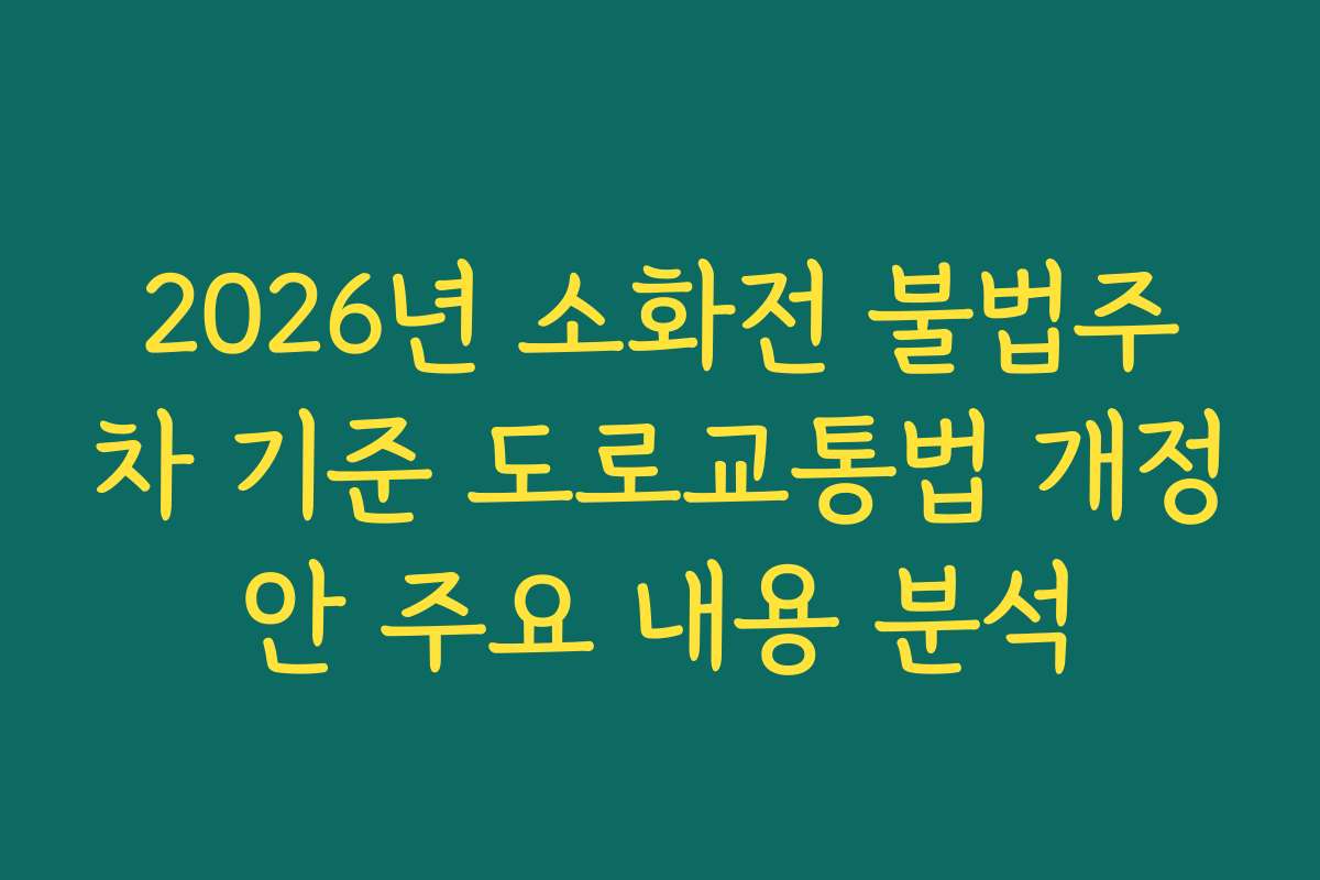 2026년 소화전 불법주차 기준 도로교통법 개정안 주요 내용 분석