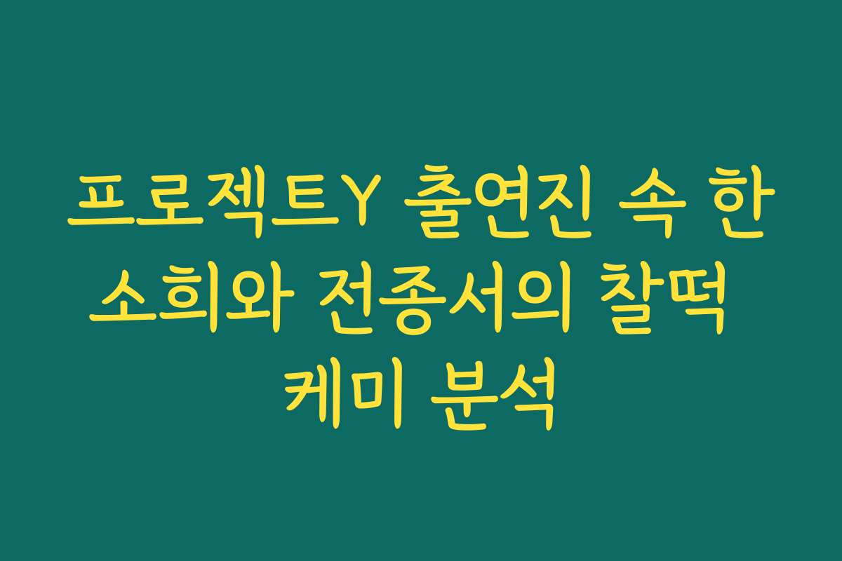 프로젝트Y 출연진 속 한소희와 전종서의 찰떡 케미 분석