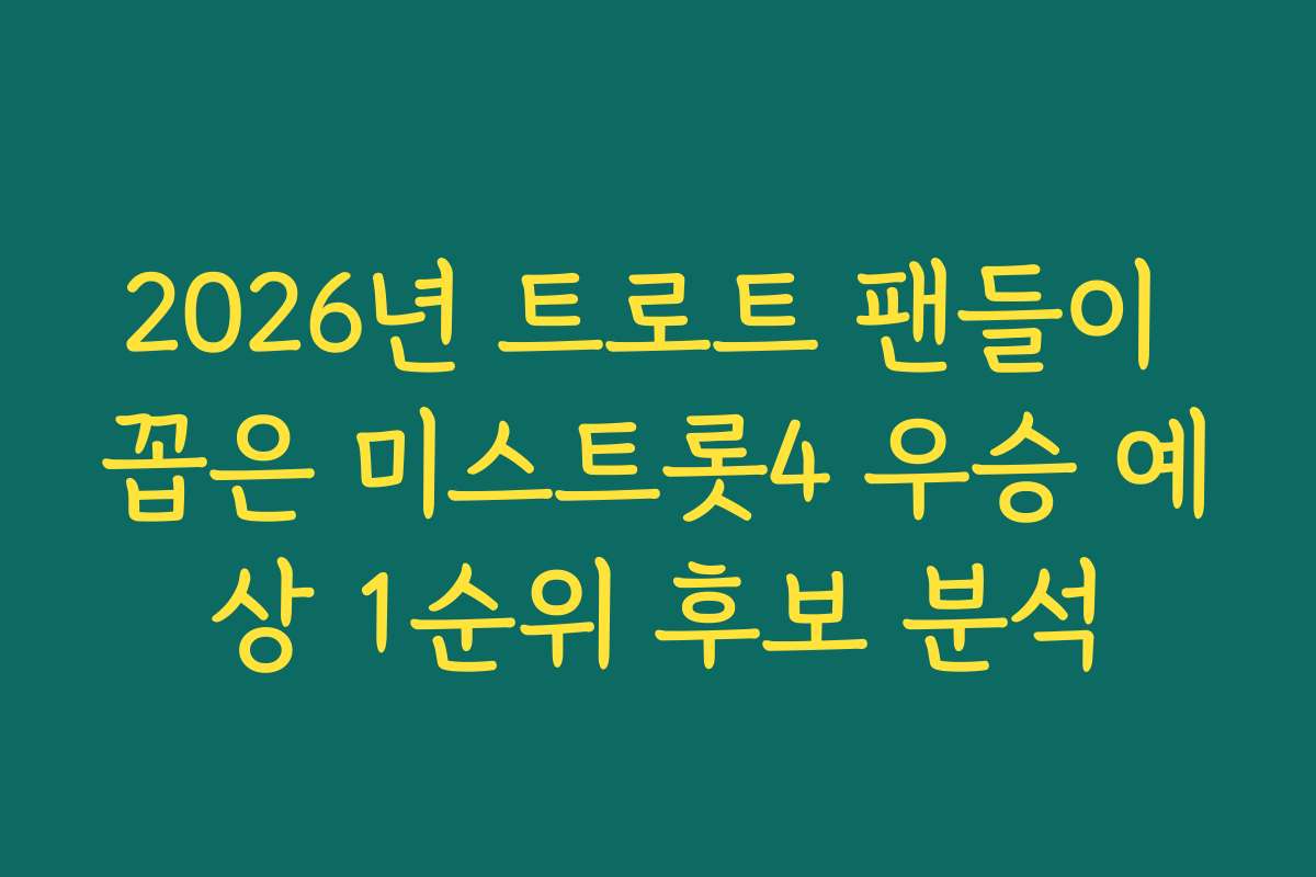2026년 트로트 팬들이 꼽은 미스트롯4 우승 예상 1순위 후보 분석