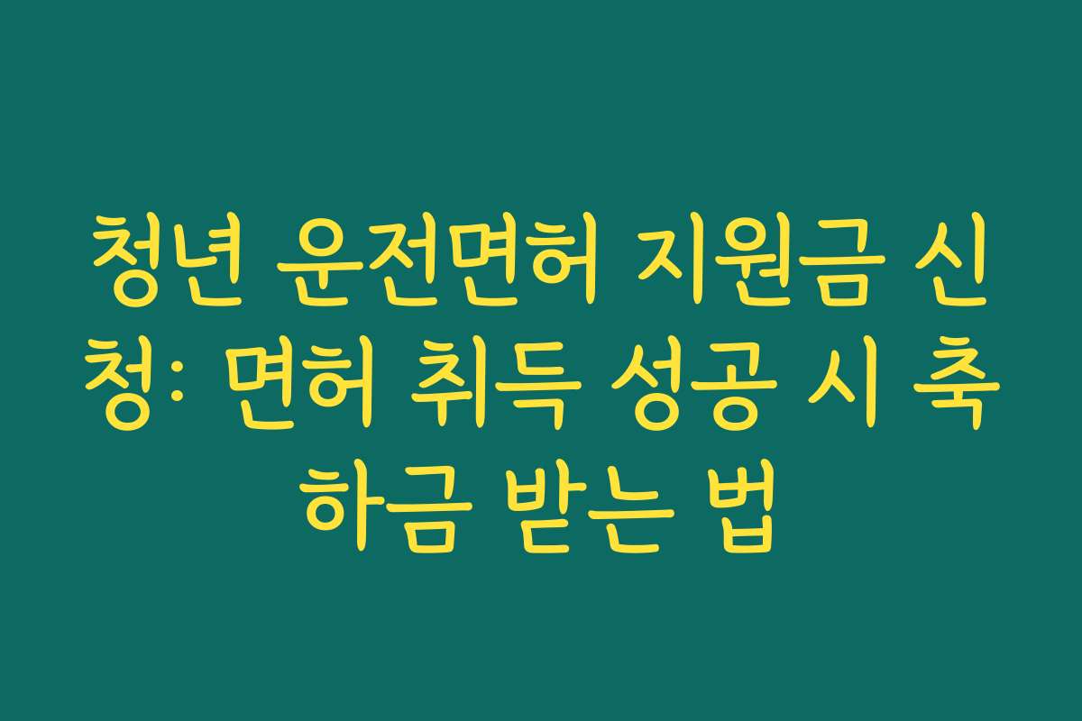 청년 운전면허 지원금 신청: 면허 취득 성공 시 축하금 받는 법