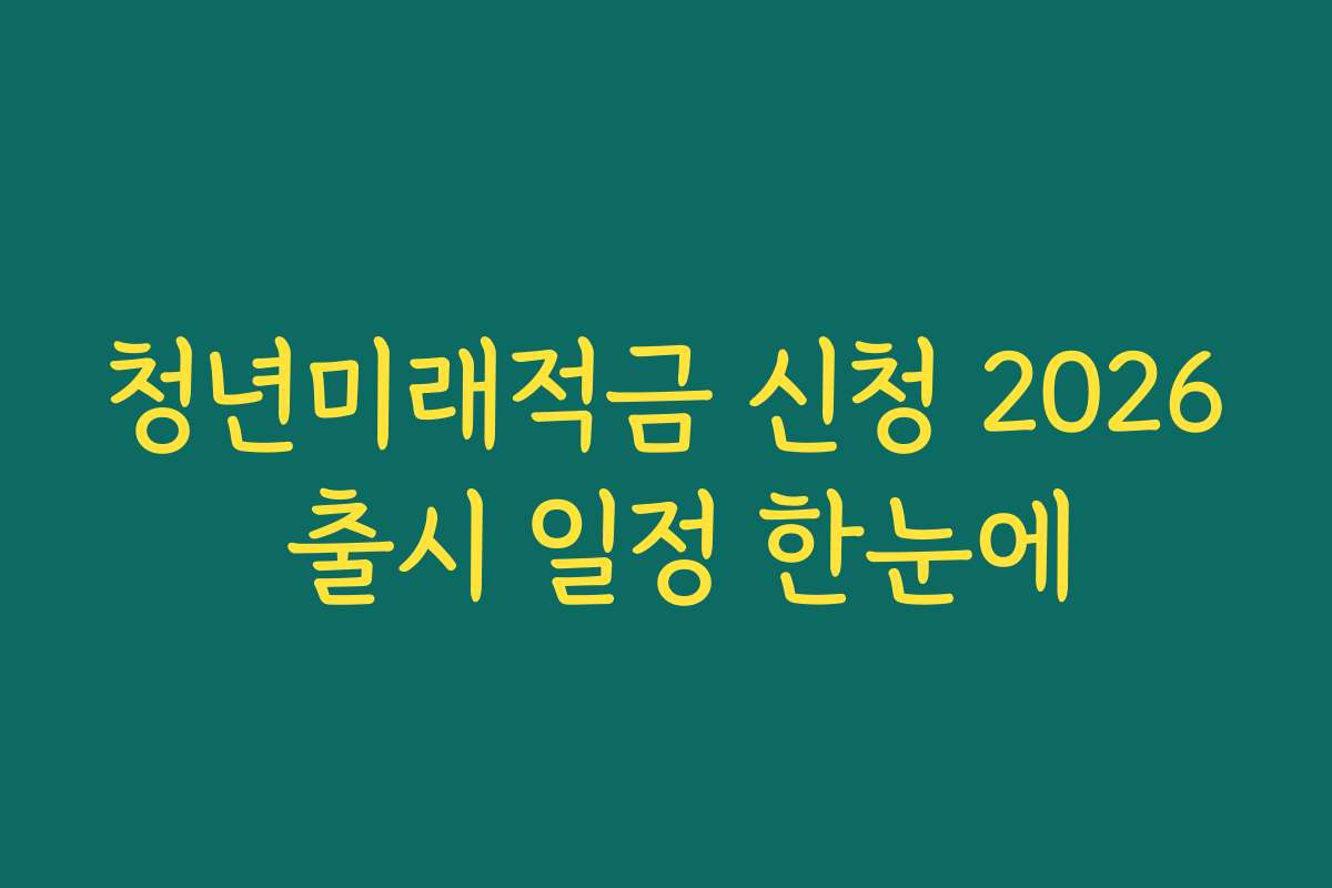 청년미래적금 신청 2026 출시 일정 한눈에