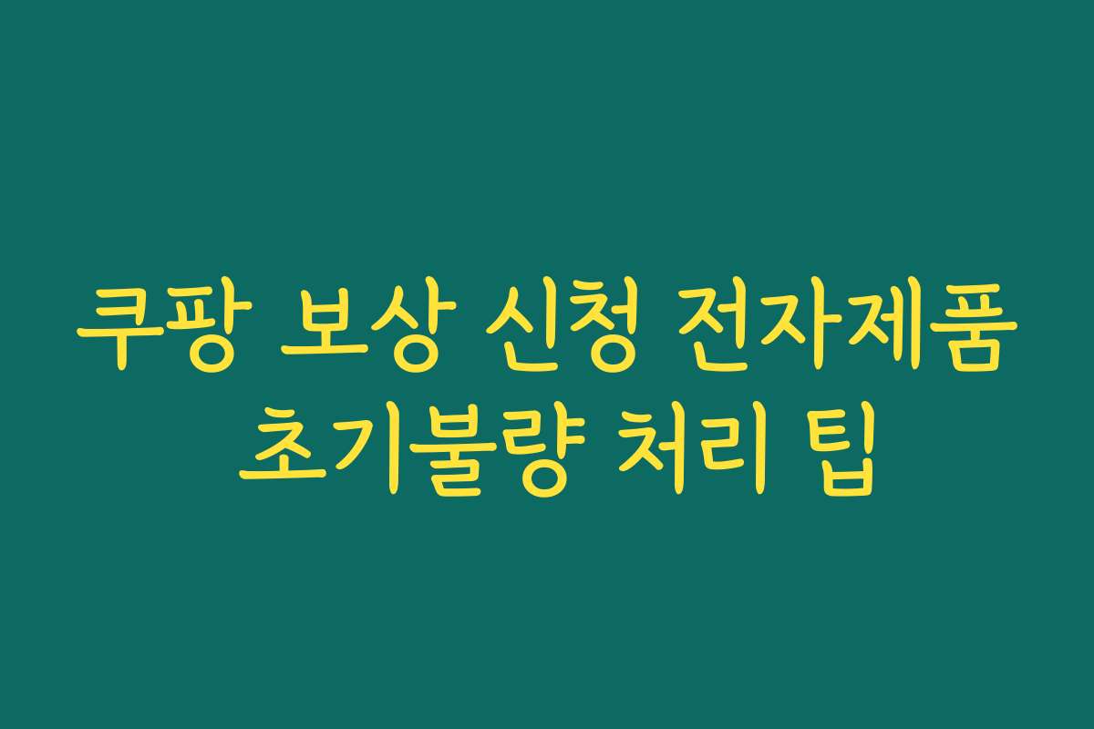 쿠팡 보상 신청 전자제품 초기불량 처리 팁