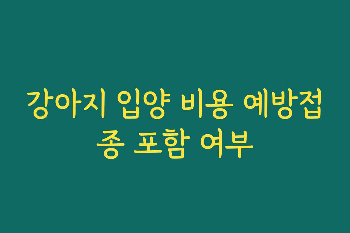 강아지 입양 비용 예방접종 포함 여부