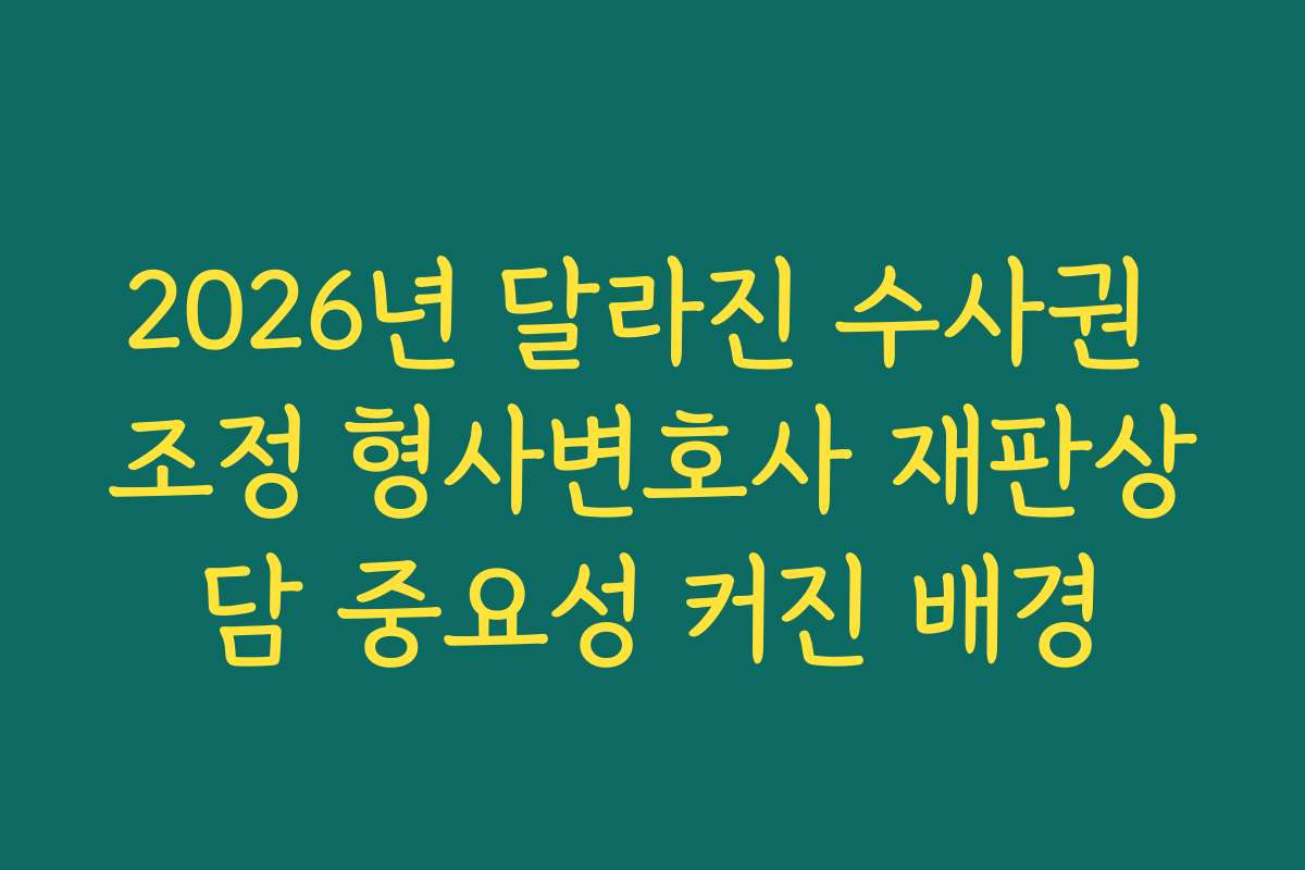 2026년 달라진 수사권 조정 형사변호사 재판상담 중요성 커진 배경