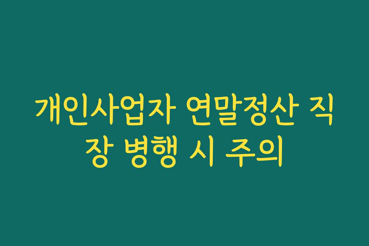 개인사업자 연말정산 직장 병행 시 주의