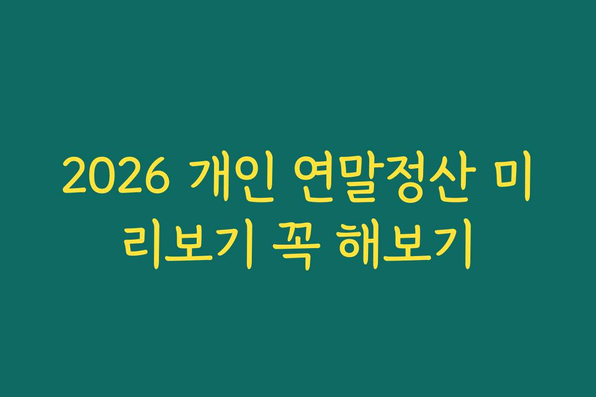 2026 개인 연말정산 미리보기 꼭 해보기 2026 개인 연말정산 미리보기 꼭 해보기
