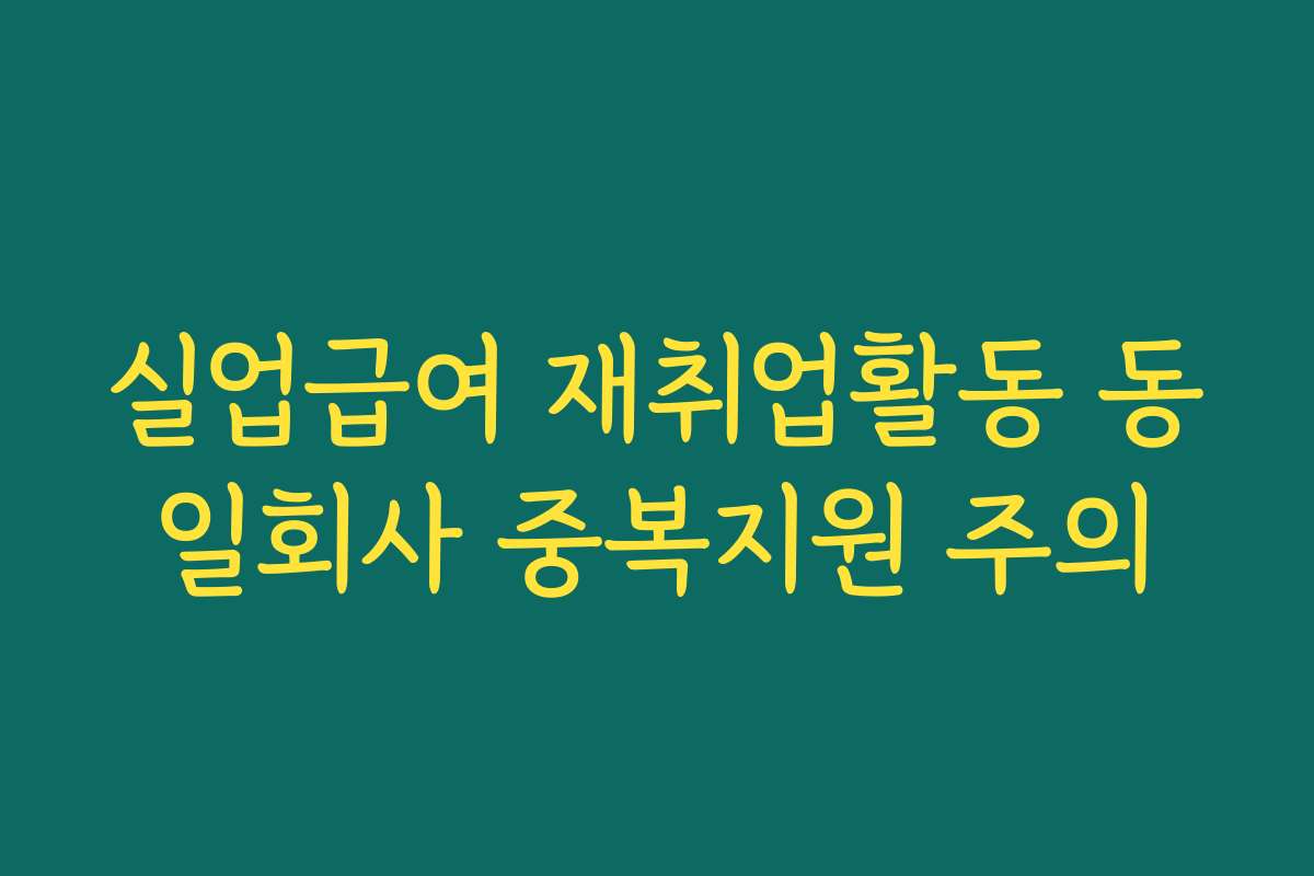 실업급여 재취업활동 동일회사 중복지원 주의