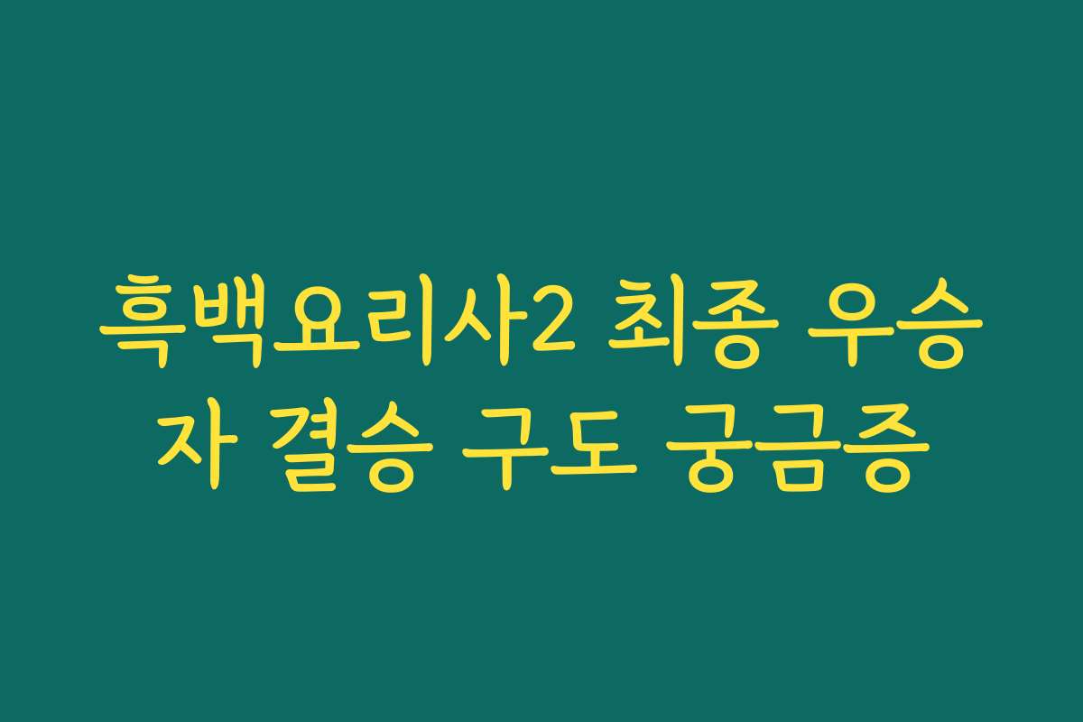 흑백요리사2 최종 우승자 결승 구도 궁금증