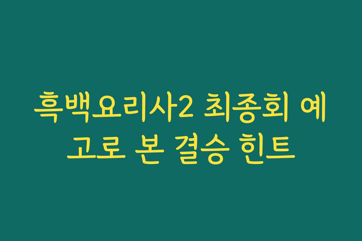 흑백요리사2 최종회 예고로 본 결승 힌트 흑백요리사2 최종회 예고로 본 결승 힌트