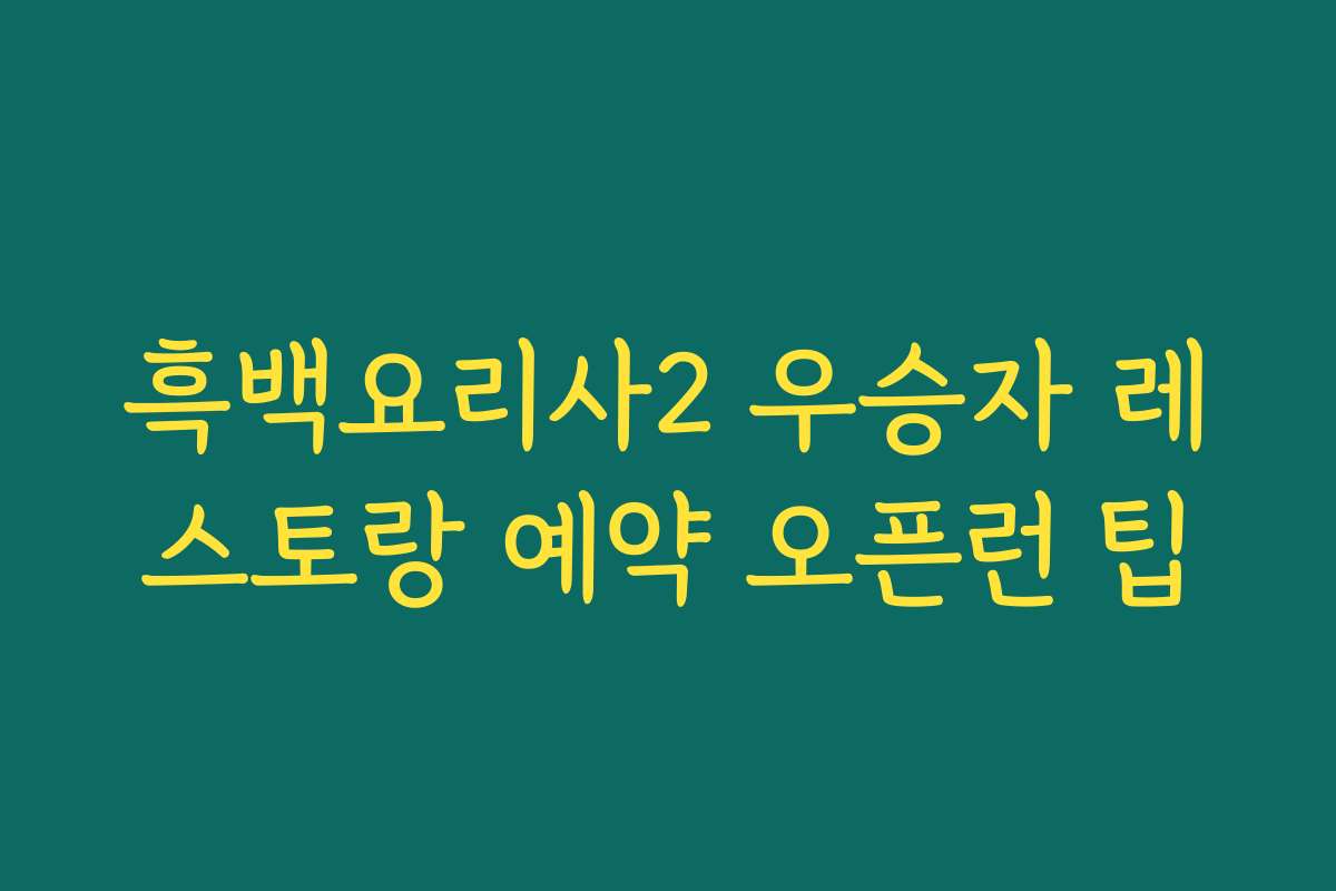 흑백요리사2 우승자 레스토랑 예약 오픈런 팁 흑백요리사2 우승자 레스토랑 예약 오픈런 팁