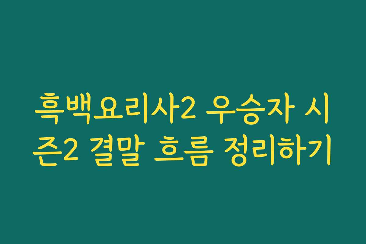 흑백요리사2 우승자 시즌2 결말 흐름 정리하기 흑백요리사2 우승자 시즌2 결말 흐름 정리하기