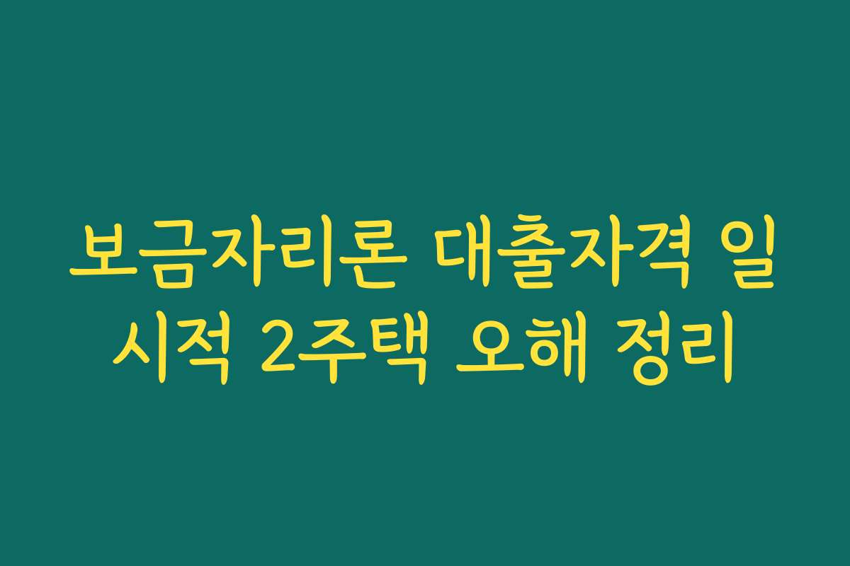 보금자리론 대출자격 일시적 2주택 오해 정리 보금자리론 대출자격 일시적 2주택 오해 정리