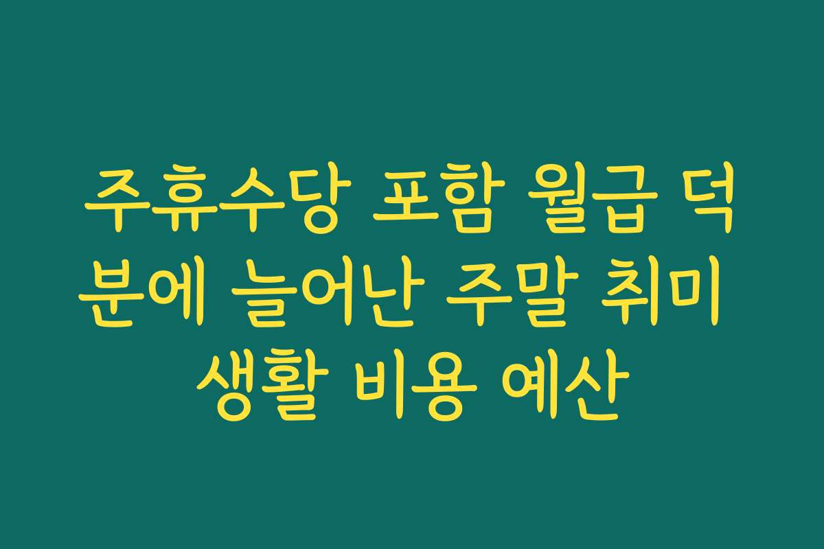 주휴수당 포함 월급 덕분에 늘어난 주말 취미 생활 비용 예산 주휴수당 포함 월급 덕분에 늘어난 주말 취미 생활 비용 예산