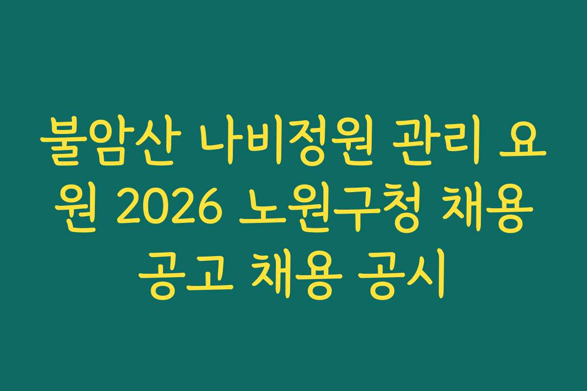 불암산 나비정원 관리 요원 2026 노원구청 채용공고 채용 공시