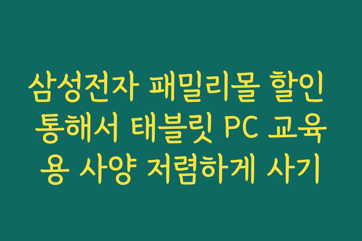 삼성전자 패밀리몰 할인 통해서 태블릿 PC 교육용 사양 저렴하게 사기 삼성전자 패밀리몰 할인 통해서 태블릿 PC 교육용 사양 저렴하게 사기